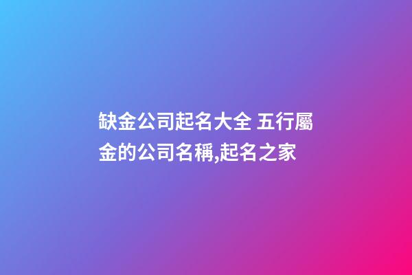 缺金公司起名大全 五行屬金的公司名稱,起名之家-第1張-公司起名-玄機派